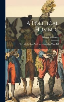A Political Humbug: Or, Half An Hour With Lord Randolph Churchill