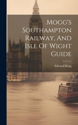 Mogg’s Southampton Railway, And Isle Of Wight Guide