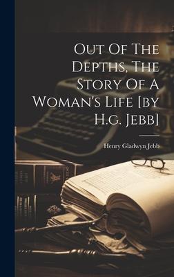 Out Of The Depths, The Story Of A Woman’s Life [by H.g. Jebb]