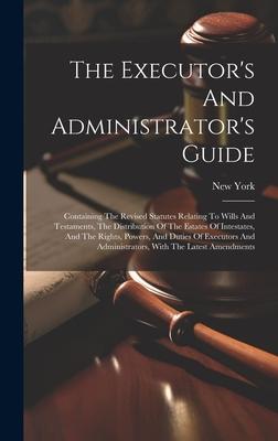 The Executor’s And Administrator’s Guide: Containing The Revised Statutes Relating To Wills And Testaments, The Distribution Of The Estates Of Intesta