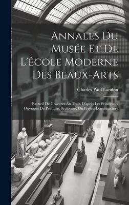 Annales Du Musée Et De L’êcole Moderne Des Beaux-arts: Recueil De Gravures Au Trait, D’après Les Principaux Ouvrages De Peinture, Sculpture, Ou Projet