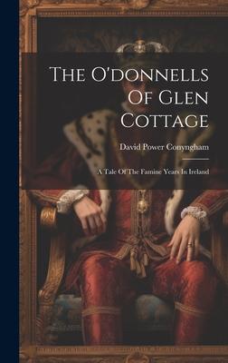 The O’donnells Of Glen Cottage: A Tale Of The Famine Years In Ireland