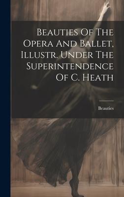 Beauties Of The Opera And Ballet, Illustr. Under The Superintendence Of C. Heath