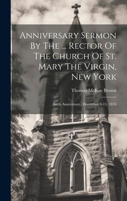 Anniversary Sermon By The ... Rector Of The Church Of St. Mary The Virgin, New York: Sixth Anniversary, December 8-15, 1876