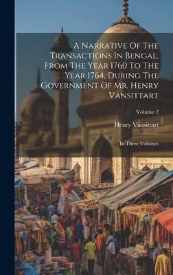 A Narrative Of The Transactions In Bengal, From The Year 1760 To The Year 1764, During The Government Of Mr. Henry Vansittart: In Three Volumes; Volum
