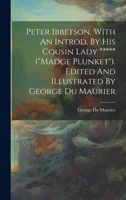 Peter Ibbetson, With An Introd. By His Cousin Lady ***** (madge Plunket). Edited And Illustrated By George Du Maurier