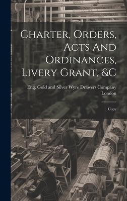 Charter, Orders, Acts And Ordinances, Livery Grant, &c; Copy