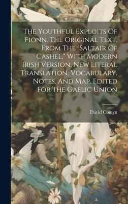 The Youthful Exploits Of Fionn. The Original Text, From The saltair Of Cashel, With Modern Irish Version, New Literal Translation, Vocabulary, Notes