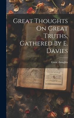 Great Thoughts On Great Truths, Gathered By E. Davies