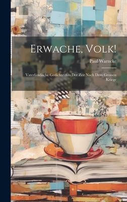 Erwache, Volk!: Vaterländische Gedichte Aus Der Zeit Nach Dem Grossen Kriege
