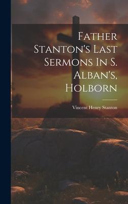 Father Stanton’s Last Sermons In S. Alban’s, Holborn