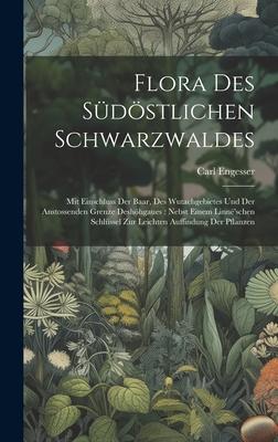 Flora Des Südöstlichen Schwarzwaldes: Mit Einschluss Der Baar, Des Wutachgebietes Und Der Anstossenden Grenze Deshöhgaues: Nebst Einem Linnë’schen Sch