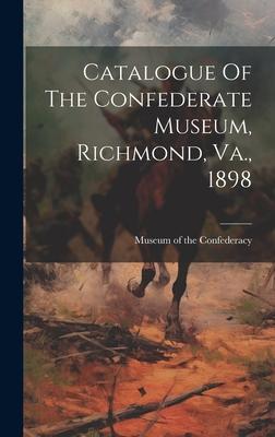 Catalogue Of The Confederate Museum, Richmond, Va., 1898