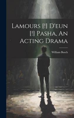 Lamours [!] D’eun [!] Pasha, An Acting Drama