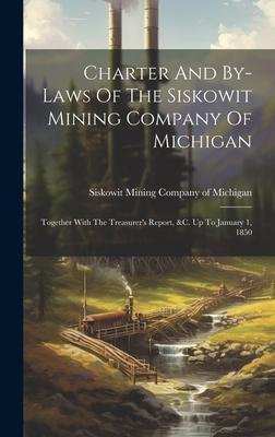 Charter And By-laws Of The Siskowit Mining Company Of Michigan: Together With The Treasurer’s Report, &c. Up To January 1, 1850