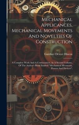 Mechanical Applicances, Mechanical Movements And Novelties Of Construction; A Complete Work And A Continuation, As A Second Volume, Of The Author’s Bo