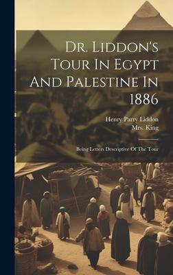 Dr. Liddon’s Tour In Egypt And Palestine In 1886: Being Letters Descriptive Of The Tour
