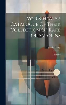 Lyon & Healy’s Catalogue Of Their Collection Of Rare Old Violins: Mdcccci
