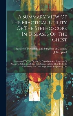 A Summary View Of The Practical Utility Of The Stethoscope In Diseases Of The Chest: Submitted To The Faculty Of Physicians And Surgeons Of Glasgow, W