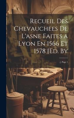 Recueil Des Chevauchees De L’asne Faites a Lyon En 1566 Et 1578 [Ed. By: .], Page 1