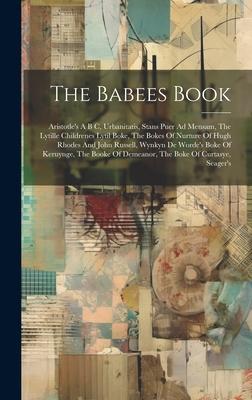 The Babees Book: Aristotle’s A B C, Urbanitatis, Stans Puer Ad Mensam, The Lytille Childrenes Lytil Boke, The Bokes Of Nurture Of Hugh