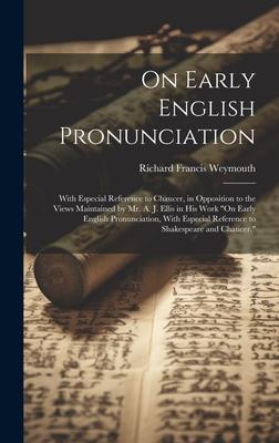 On Early English Pronunciation: With Especial Reference to Chaucer, in Opposition to the Views Maintained by Mr. A. J. Ellis in His Work On Early Eng