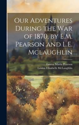 Our Adventures During the War of 1870, by E.M. Pearson and L.E. Mclaughlin