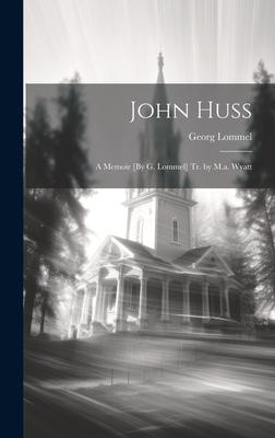 John Huss: A Memoir [By G. Lommel] Tr. by M.a. Wyatt