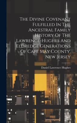 The Divine Covenant Fulfilled In The Ancestral Family History Of The Lawrence-hughes And Eldredge Generations Of Cape May County, New Jersey