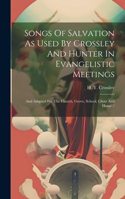 Songs Of Salvation As Used By Crossley And Hunter In Evangelistic Meetings: And Adapted For The Church, Grove, School, Choir And Home /