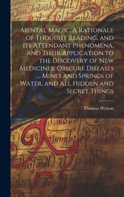Mental Magic. A Rationale of Thought Reading, and Its Attendant Phenomena, and Their Application to the Discovery of New Medicines, Obscure Diseases .