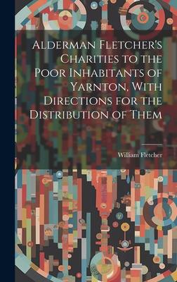 Alderman Fletcher’s Charities to the Poor Inhabitants of Yarnton, With Directions for the Distribution of Them