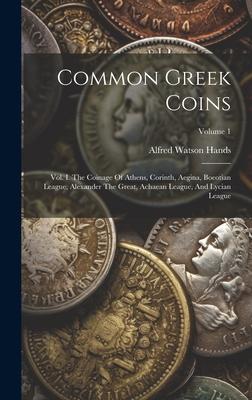 Common Greek Coins: Vol. I. The Coinage Of Athens, Corinth, Aegina, Boeotian League, Alexander The Great, Achaean League, And Lycian Leagu