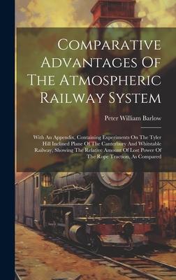 Comparative Advantages Of The Atmospheric Railway System: With An Appendix, Containing Experiments On The Tyler Hill Inclined Plane Of The Canterbury