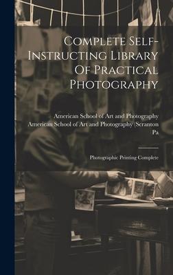 Complete Self-instructing Library Of Practical Photography: Photographic Printing Complete