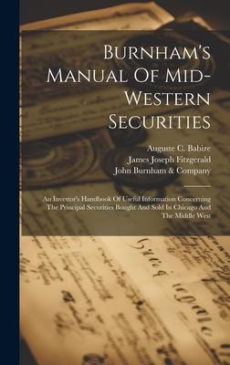 Burnham’s Manual Of Mid-western Securities: An Investor’s Handbook Of Useful Information Concerning The Principal Securities Bought And Sold In Chicag