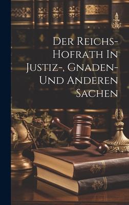 Der Reichs-hofrath In Justiz-, Gnaden- Und Anderen Sachen