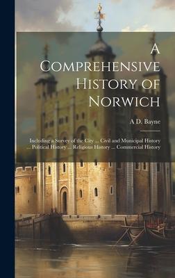 A Comprehensive History of Norwich: Including a Survey of the City ... Civil and Municipal History ... Political History ... Religious History ... Com