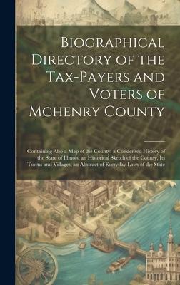 Biographical Directory of the Tax-Payers and Voters of Mchenry County: Containing Also a Map of the County, a Condensed History of the State of Illino