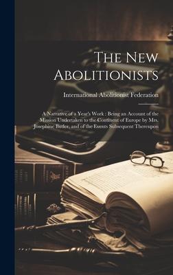The New Abolitionists: A Narrative of a Year’s Work: Being an Account of the Mission Undertaken to the Continent of Europe by Mrs. Josephine
