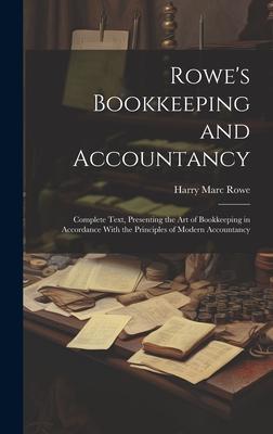 Rowe’s Bookkeeping and Accountancy: Complete Text, Presenting the Art of Bookkeeping in Accordance With the Principles of Modern Accountancy