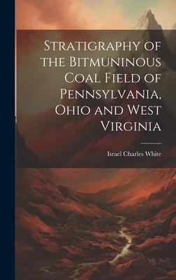 Stratigraphy of the Bitmuninous Coal Field of Pennsylvania, Ohio and West Virginia