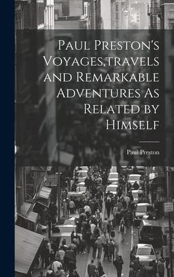 Paul Preston’s Voyages, travels and Remarkable Adventures As Related by Himself