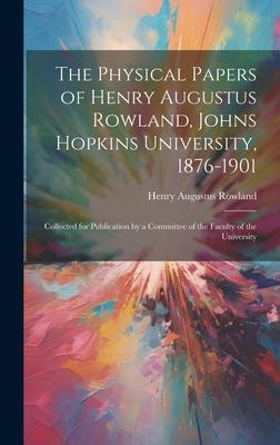 The Physical Papers of Henry Augustus Rowland, Johns Hopkins University, 1876-1901: Collected for Publication by a Committee of the Faculty of the Uni