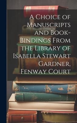 A Choice of Manuscripts and Book-Bindings From the Library of Isabella Stewart Gardner, Fenway Court