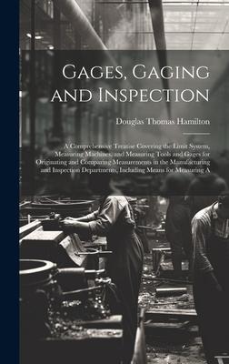 Gages, Gaging and Inspection: A Comprehensive Treatise Covering the Limit System, Measuring Machines, and Measuring Tools and Gages for Originating