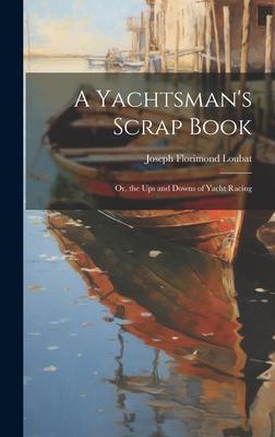 A Yachtsman’s Scrap Book: Or, the Ups and Downs of Yacht Racing