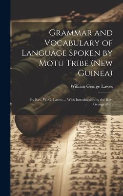 Grammar and Vocabulary of Language Spoken by Motu Tribe (New Guinea): By Rev. W. G. Lawes ... With Introduction by the Rev. George Pratt
