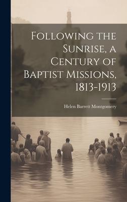 Following the Sunrise, a Century of Baptist Missions, 1813-1913
