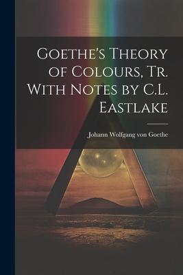 Goethe’s Theory of Colours, Tr. With Notes by C.L. Eastlake